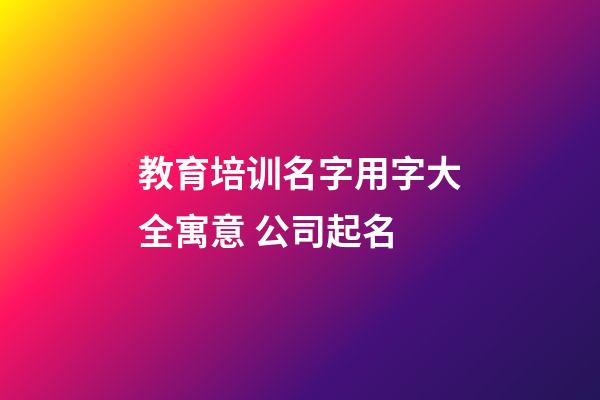教育培训名字用字大全寓意 公司起名